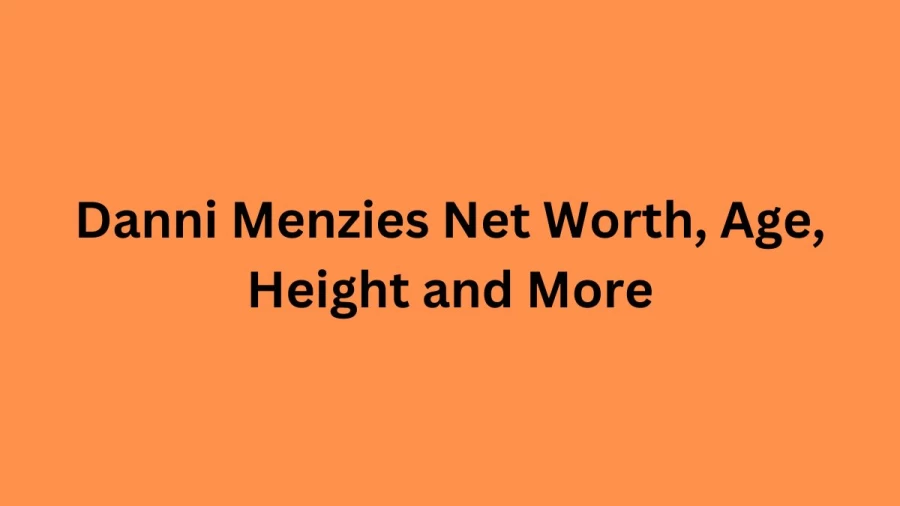 Danni Menzies Net Worth, Age, Height and More