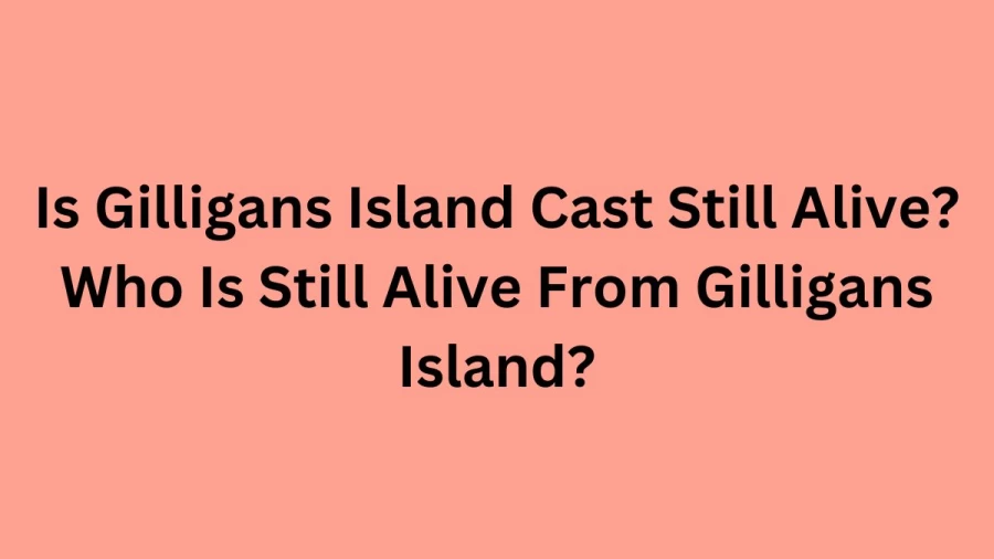 Is Gilligans Island Cast Still Alive? Who Is Still Alive From Gilligans